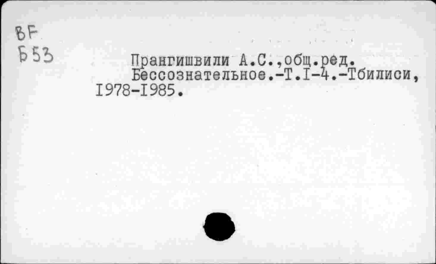 ﻿Прангишвили А.С.,общ.ред.
Бессознательное.-T.1-4.-Тбилиси 1978-1985.